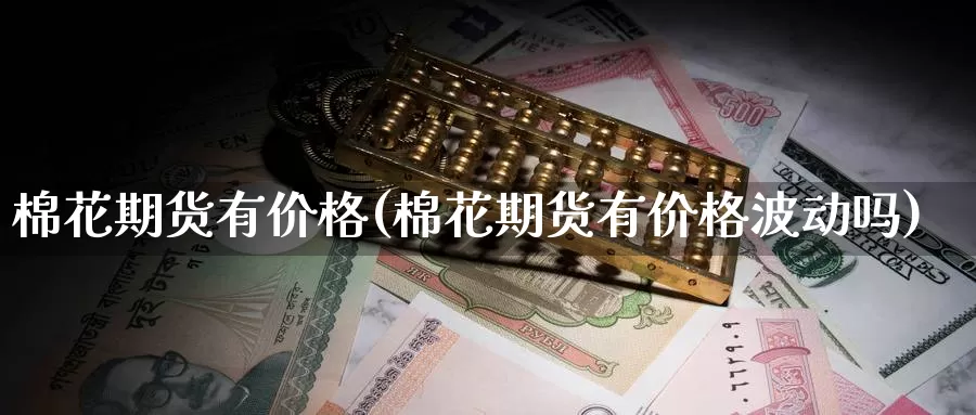 棉花期货有价格(棉花期货有价格波动吗)_纳指期货_第1张_内盘期货直播室 棉花期货有价格(棉花期货有价格波动吗)_https://www.jinshufanghu.com_纳指期货_第1张