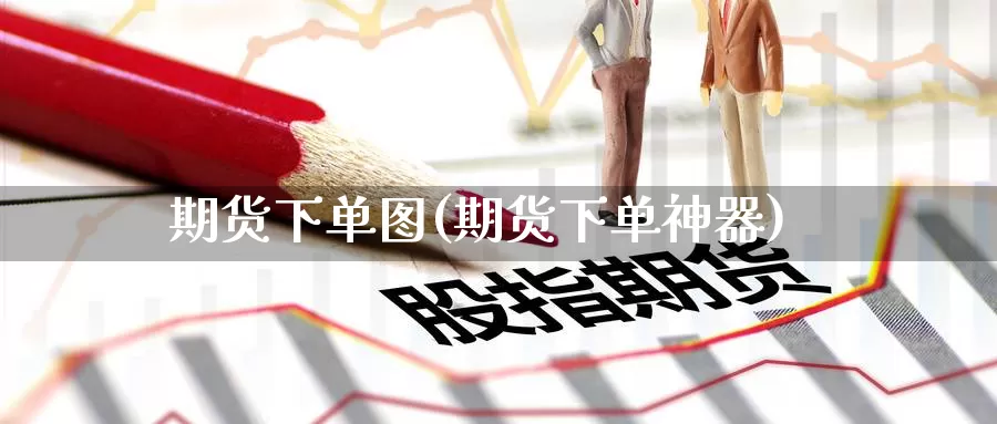 期货下单图(期货下单神器)_https://www.jinshufanghu.com_纳指期货_第1张