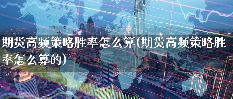 期货高频策略胜率怎么算(期货高频策略胜率怎么算的)_https://www.jinshufanghu.com_黄金期货_第1张