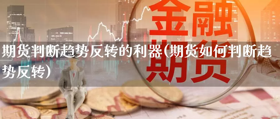 期货判断趋势反转的利器(期货如何判断趋势反转)_https://www.jinshufanghu.com_纳指期货_第1张