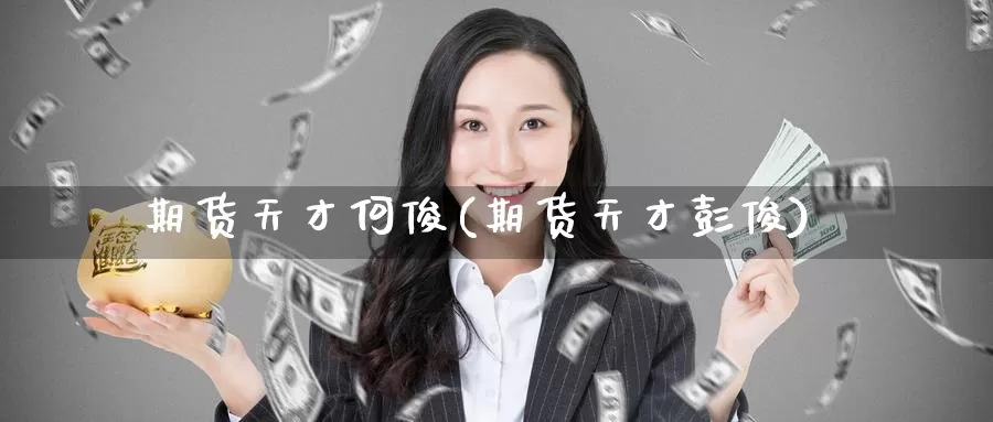 期货天才何俊(期货天才彭俊)_https://www.jinshufanghu.com_期货直播_第1张