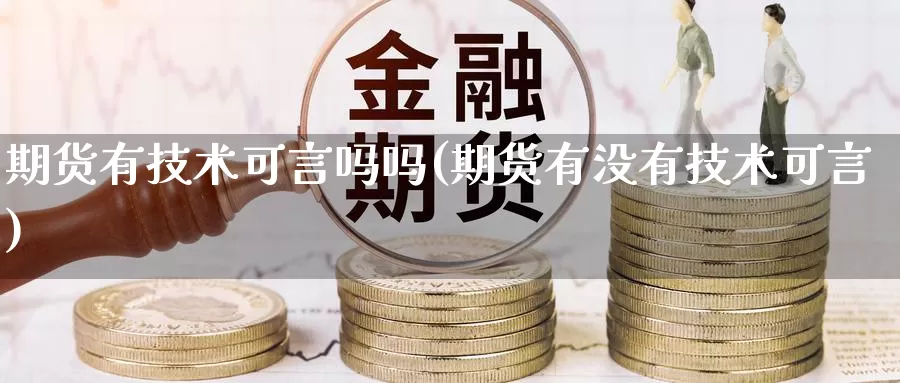 期货有技术可言吗吗(期货有没有技术可言)_https://www.jinshufanghu.com_期货直播_第1张