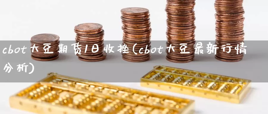 cbot大豆期货1日收挫(cbot大豆最新行情分析)_https://www.jinshufanghu.com_内盘期货_第1张