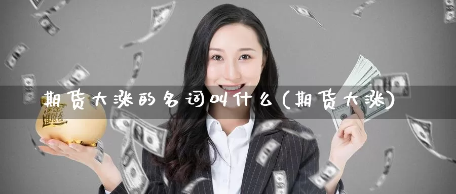 期货大涨的名词叫什么(期货大涨)_https://www.jinshufanghu.com_内盘期货_第1张