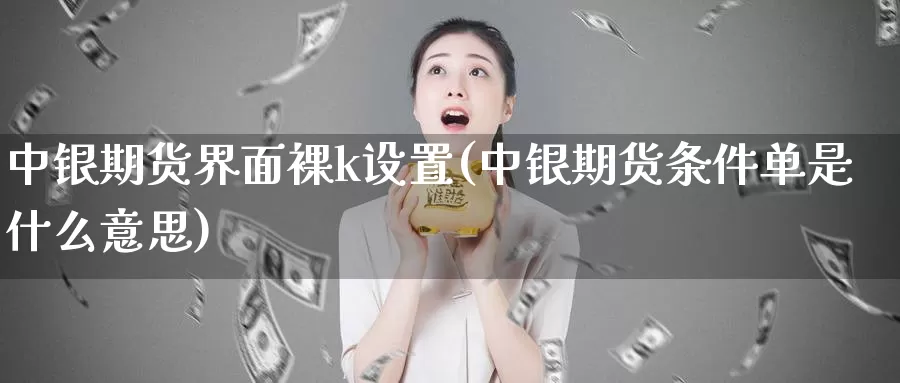 中银期货界面裸k设置(中银期货条件单是什么意思)_https://www.jinshufanghu.com_纳指期货_第1张