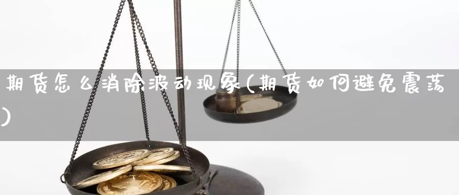 期货怎么消除波动现象(期货如何避免震荡)_https://www.jinshufanghu.com_黄金期货_第1张