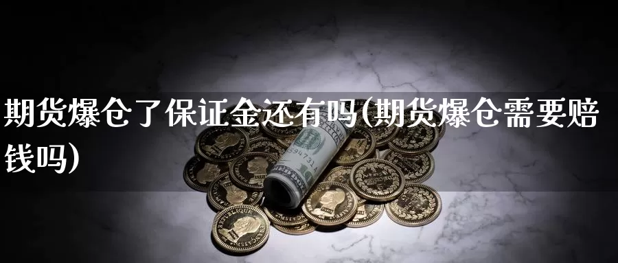 期货爆仓了保证金还有吗(期货爆仓需要赔钱吗)_https://www.jinshufanghu.com_内盘期货_第1张