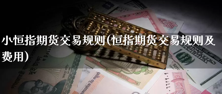 小恒指期货交易规则(恒指期货交易规则及费用)_https://www.jinshufanghu.com_黄金期货_第1张