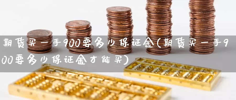 期货买一手900要多少保证金(期货买一手900要多少保证金才能买)_https://www.jinshufanghu.com_内盘期货_第1张