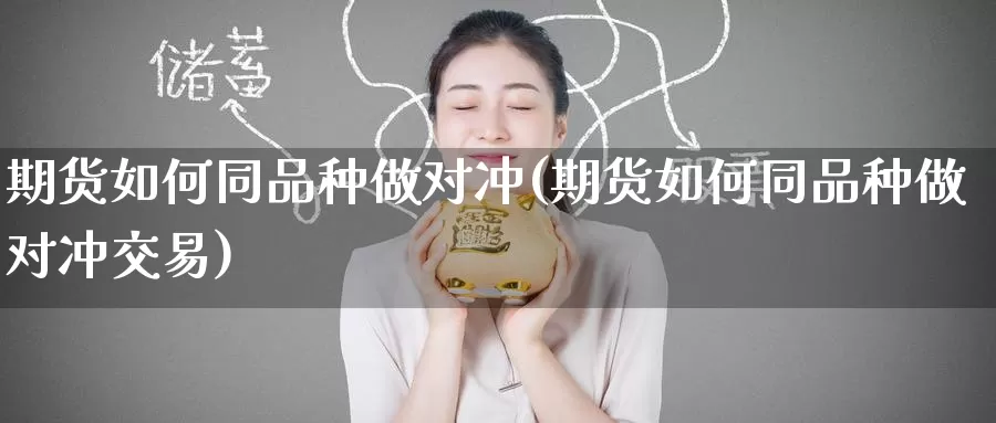 期货如何同品种做对冲(期货如何同品种做对冲交易)_https://www.jinshufanghu.com_黄金期货_第1张
