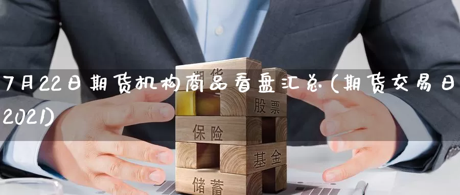 7月22日期货机构商品看盘汇总(期货交易日历2021)_纳指期货_第1张_内盘期货直播室 7月22日期货机构商品看盘汇总(期货交易日历2021)_https://www.jinshufanghu.com_纳指期货_第1张