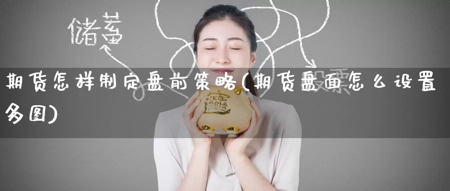 期货怎样制定盘前策略(期货盘面怎么设置多图)_期货直播_第1张_内盘期货直播室 期货怎样制定盘前策略(期货盘面怎么设置多图)_https://www.jinshufanghu.com_期货直播_第1张