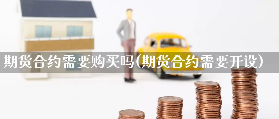 期货合约需要购买吗(期货合约需要开设)_https://www.jinshufanghu.com_黄金期货_第1张