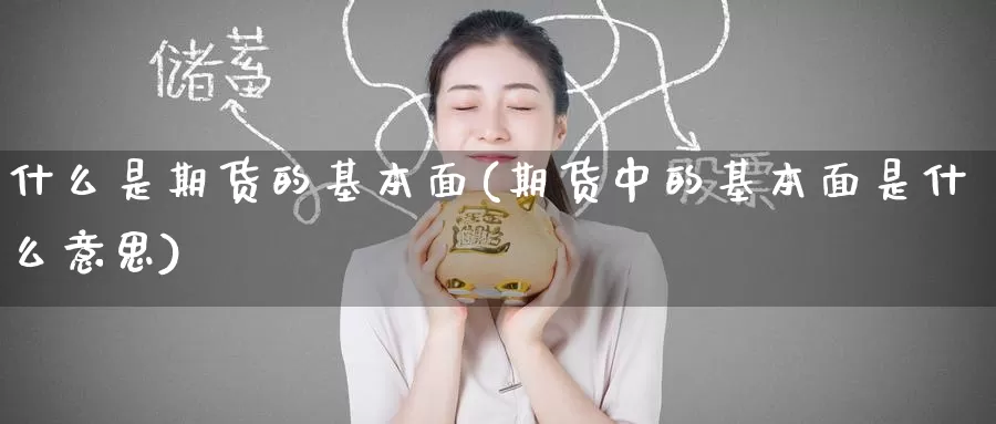 什么是期货的基本面(期货中的基本面是什么意思)_内盘期货_第1张_内盘期货直播室 什么是期货的基本面(期货中的基本面是什么意思)_https://www.jinshufanghu.com_内盘期货_第1张