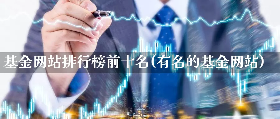 基金网站排行榜前十名(有名的基金网站)_https://www.jinshufanghu.com_黄金期货_第1张