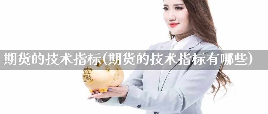 期货的技术指标(期货的技术指标有哪些)_期货直播_第1张_内盘期货直播室 期货的技术指标(期货的技术指标有哪些)_https://www.jinshufanghu.com_期货直播_第1张
