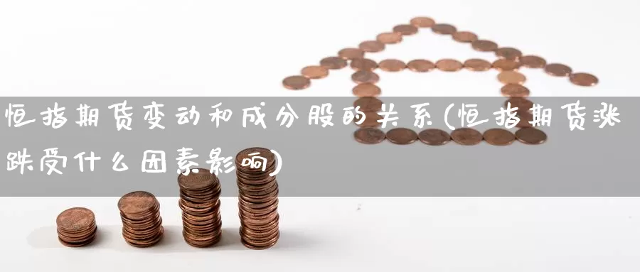 恒指期货变动和成分股的关系(恒指期货涨跌受什么因素影响)_https://www.jinshufanghu.com_期货直播_第1张