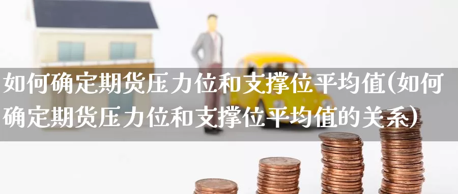 如何确定期货压力位和支撑位平均值(如何确定期货压力位和支撑位平均值的关系)_https://www.jinshufanghu.com_黄金期货_第1张