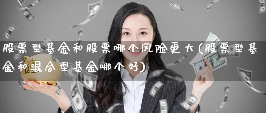 股票型基金和股票哪个风险更大(股票型基金和混合型基金哪个好)_https://www.jinshufanghu.com_黄金期货_第1张