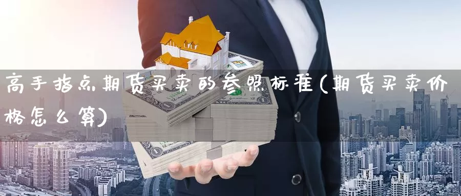 高手指点期货买卖的参照标准(期货买卖价格怎么算)_内盘期货_第1张_内盘期货直播室 高手指点期货买卖的参照标准(期货买卖价格怎么算)_https://www.jinshufanghu.com_内盘期货_第1张