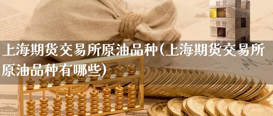 上海期货交易所原油品种(上海期货交易所原油品种有哪些)_https://www.jinshufanghu.com_期货直播_第1张