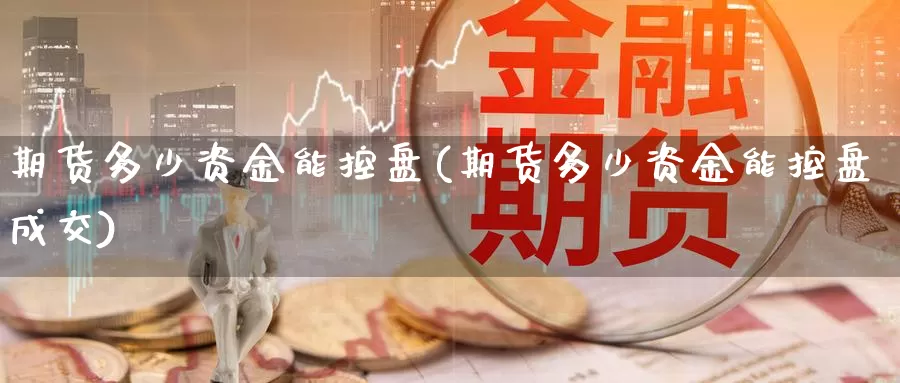期货多少资金能控盘(期货多少资金能控盘成交)_https://www.jinshufanghu.com_纳指期货_第1张