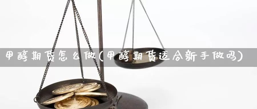甲醇期货怎么做(甲醇期货适合新手做吗)_纳指期货_第1张_内盘期货直播室 甲醇期货怎么做(甲醇期货适合新手做吗)_https://www.jinshufanghu.com_纳指期货_第1张