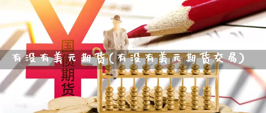 有没有美元期货(有没有美元期货交易)_https://www.jinshufanghu.com_期货直播_第1张