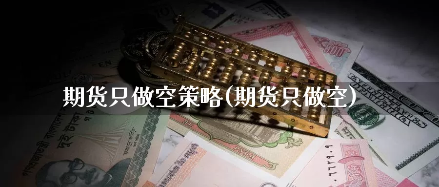 期货只做空策略(期货只做空)_https://www.jinshufanghu.com_期货直播_第1张