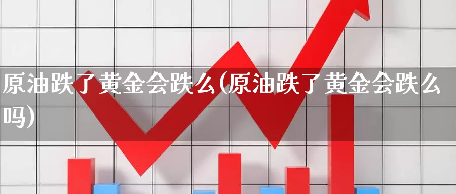原油跌了黄金会跌么(原油跌了黄金会跌么吗)_黄金期货_第1张_内盘期货直播室 原油跌了黄金会跌么(原油跌了黄金会跌么吗)_https://www.jinshufanghu.com_黄金期货_第1张