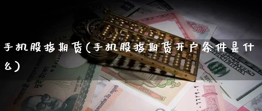 手机股指期货(手机股指期货开户条件是什么)_黄金期货_第1张_内盘期货直播室 手机股指期货(手机股指期货开户条件是什么)_https://www.jinshufanghu.com_黄金期货_第1张