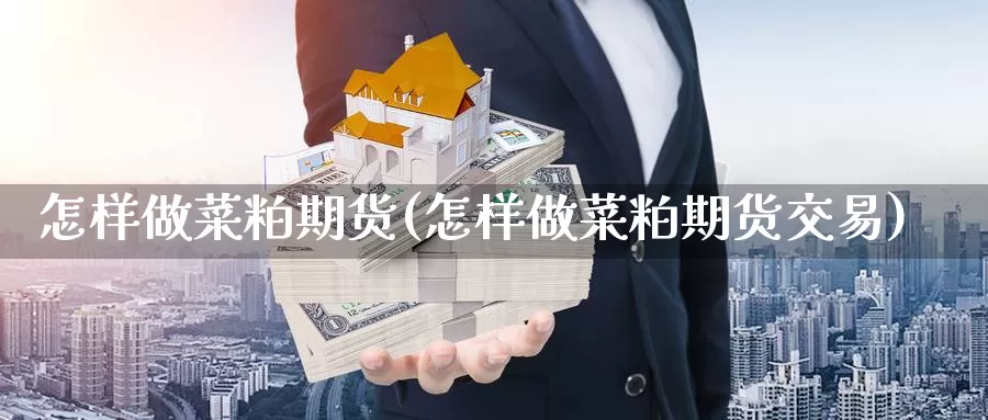 怎样做菜粕期货(怎样做菜粕期货交易)_https://www.jinshufanghu.com_纳指期货_第1张