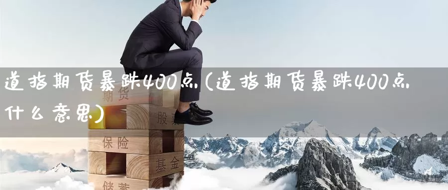 道指期货暴跌400点(道指期货暴跌400点什么意思)_期货直播_第1张_内盘期货直播室 道指期货暴跌400点(道指期货暴跌400点什么意思)_https://www.jinshufanghu.com_期货直播_第1张