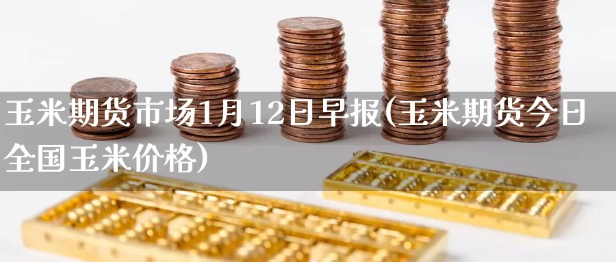 玉米期货市场1月12日早报(玉米期货今日全国玉米价格)_内盘期货_第1张_内盘期货直播室 玉米期货市场1月12日早报(玉米期货今日全国玉米价格)_https://www.jinshufanghu.com_内盘期货_第1张