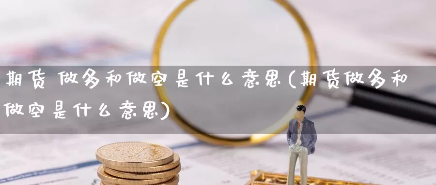 期货 做多和做空是什么意思(期货做多和做空是什么意思)_https://www.jinshufanghu.com_纳指期货_第1张
