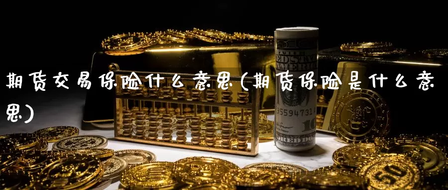 期货交易保险什么意思(期货保险是什么意思)_https://www.jinshufanghu.com_黄金期货_第1张