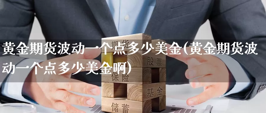 黄金期货波动一个点多少美金(黄金期货波动一个点多少美金啊)_https://www.jinshufanghu.com_黄金期货_第1张