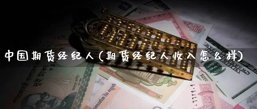 中国期货经纪人(期货经纪人收入怎么样)_期货直播_第1张_内盘期货直播室 中国期货经纪人(期货经纪人收入怎么样)_https://www.jinshufanghu.com_期货直播_第1张