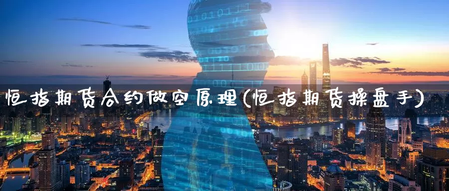 恒指期货合约做空原理(恒指期货操盘手)_https://www.jinshufanghu.com_期货直播_第1张