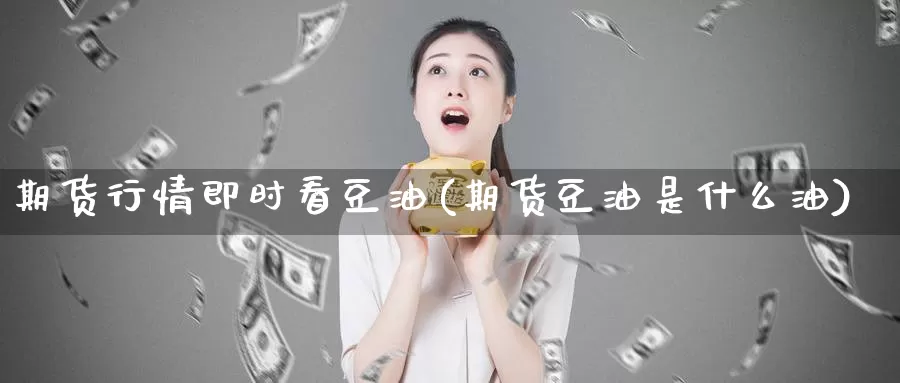 期货行情即时看豆油(期货豆油是什么油)_黄金期货_第1张_内盘期货直播室 期货行情即时看豆油(期货豆油是什么油)_https://www.jinshufanghu.com_黄金期货_第1张