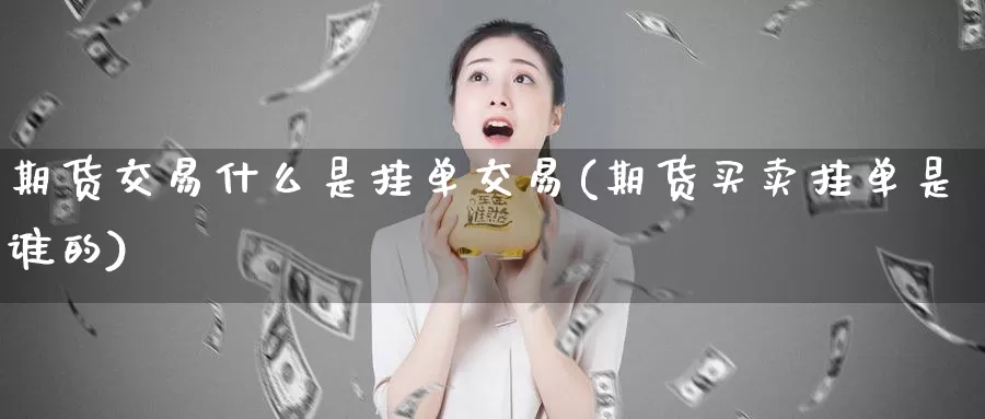 期货交易什么是挂单交易(期货买卖挂单是谁的)_https://www.jinshufanghu.com_黄金期货_第1张