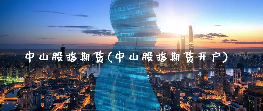 中山股指期货(中山股指期货开户)_https://www.jinshufanghu.com_纳指期货_第1张