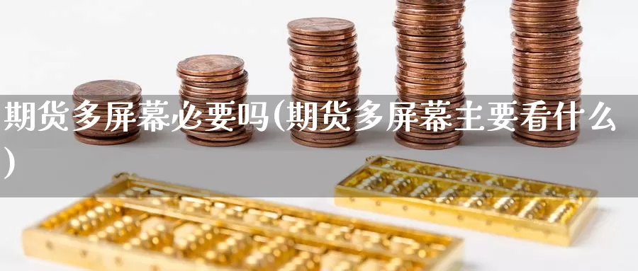 期货多屏幕必要吗(期货多屏幕主要看什么)_https://www.jinshufanghu.com_内盘期货_第1张