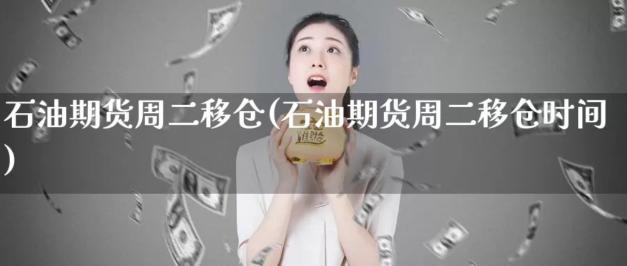 石油期货周二移仓(石油期货周二移仓时间)_https://www.jinshufanghu.com_期货直播_第1张