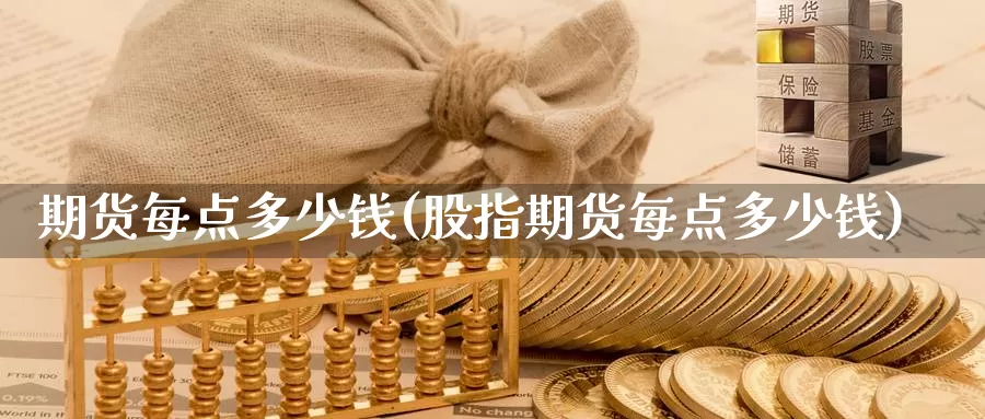期货每点多少钱(股指期货每点多少钱)_https://www.jinshufanghu.com_内盘期货_第1张