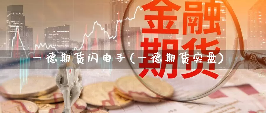 一德期货闪电手(一德期货实盘)_https://www.jinshufanghu.com_纳指期货_第1张