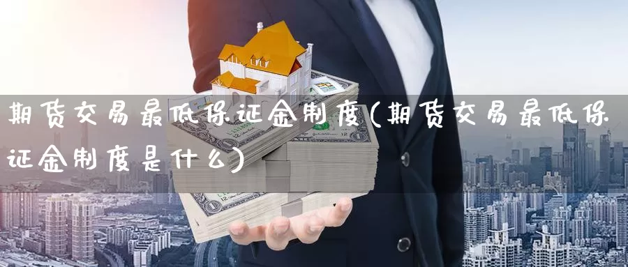 期货交易最低保证金制度(期货交易最低保证金制度是什么)_https://www.jinshufanghu.com_黄金期货_第1张