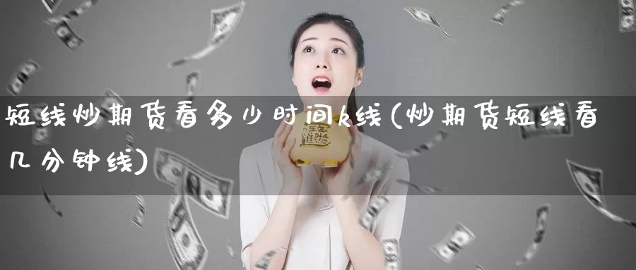 短线炒期货看多少时间k线(炒期货短线看几分钟线)_https://www.jinshufanghu.com_黄金期货_第1张