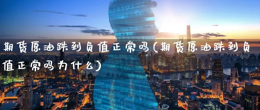 期货原油跌到负值正常吗(期货原油跌到负值正常吗为什么)_https://www.jinshufanghu.com_期货直播_第1张