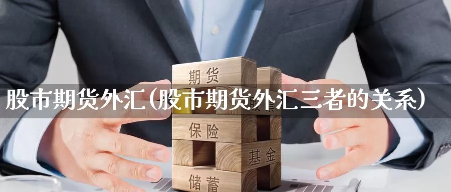 股市期货外汇(股市期货外汇三者的关系)_https://www.jinshufanghu.com_期货直播_第1张